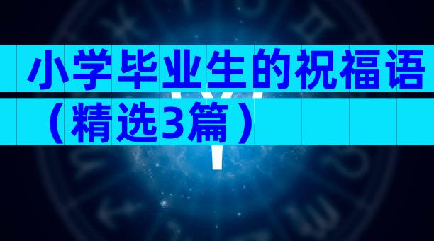 小学毕业生的祝福语（精选3篇）