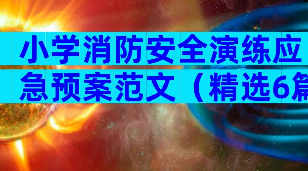 小学消防安全演练应急预案范文（精选6篇）
