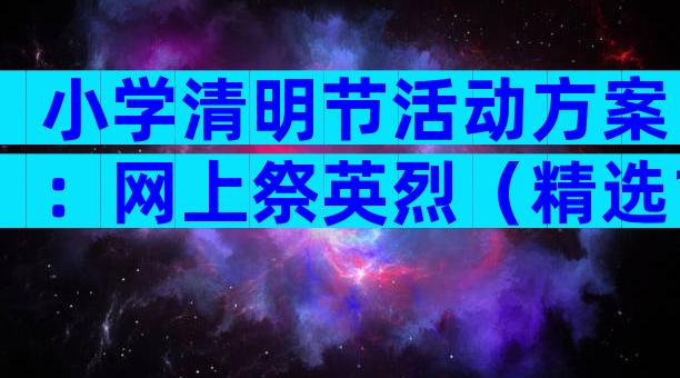 小学清明节活动方案：网上祭英烈（精选10篇）