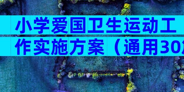 小学爱国卫生运动工作实施方案（通用30篇）