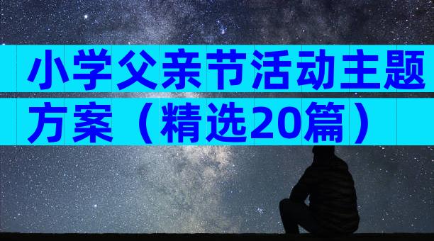 小学父亲节活动主题方案（精选20篇）