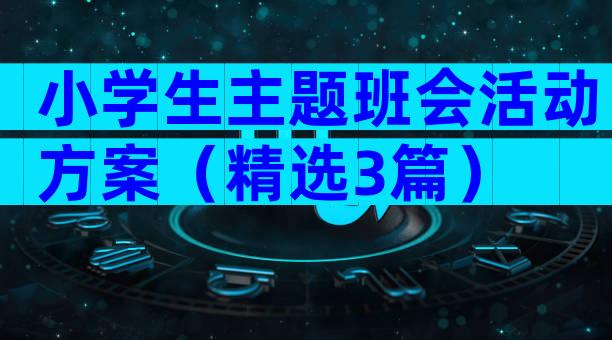 小学生主题班会活动方案（精选3篇）