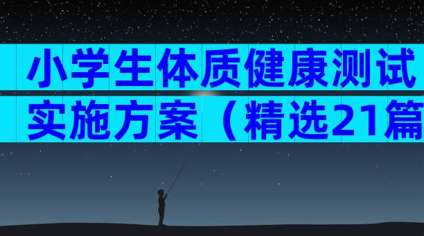 小学生体质健康测试实施方案（精选21篇）