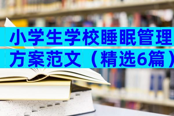 小学生学校睡眠管理方案范文（精选6篇）