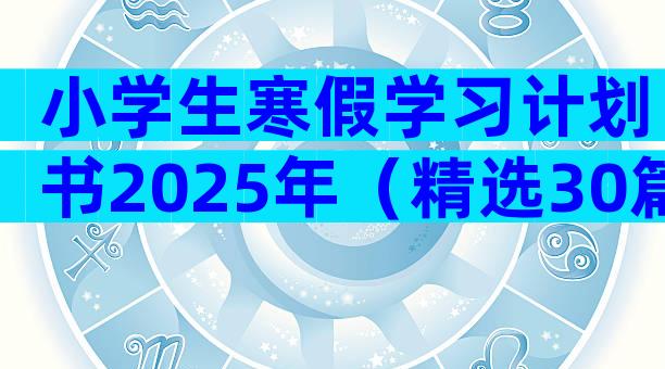 小学生寒假学习计划书2025年（精选30篇）