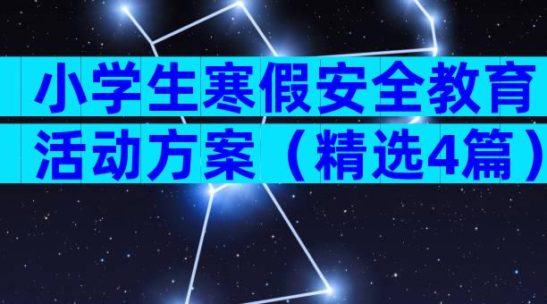 小学生寒假安全教育活动方案（精选4篇）