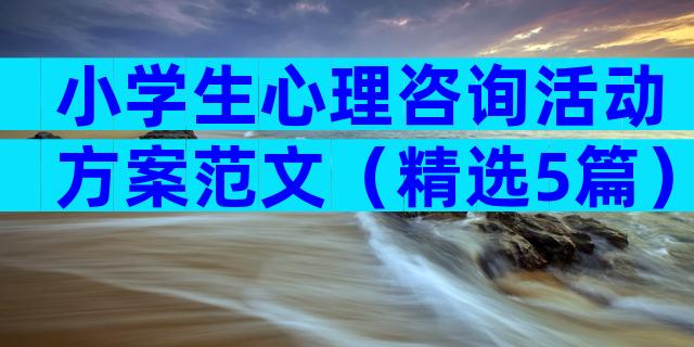 小学生心理咨询活动方案范文（精选5篇）