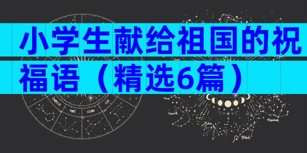 小学生献给祖国的祝福语（精选6篇）