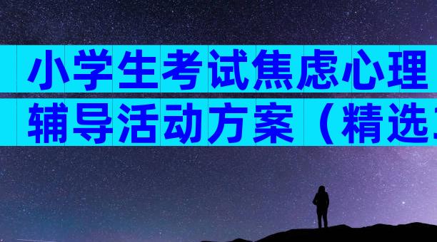 小学生考试焦虑心理辅导活动方案（精选32篇）