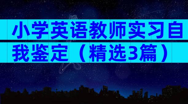 小学英语教师实习自我鉴定（精选3篇）