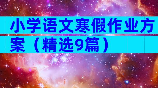 小学语文寒假作业方案（精选9篇）