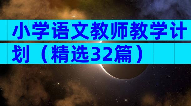 小学语文教师教学计划（精选32篇）