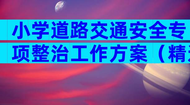 小学道路交通安全专项整治工作方案（精选11篇）