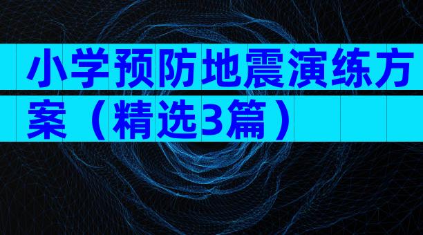 小学预防地震演练方案（精选3篇）