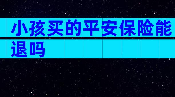 小孩买的平安保险能退吗