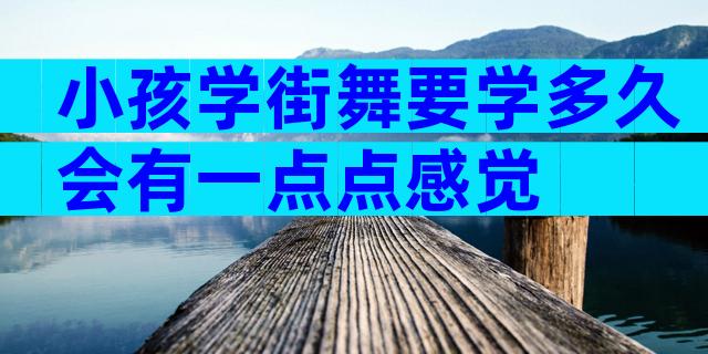 小孩学街舞要学多久会有一点点感觉