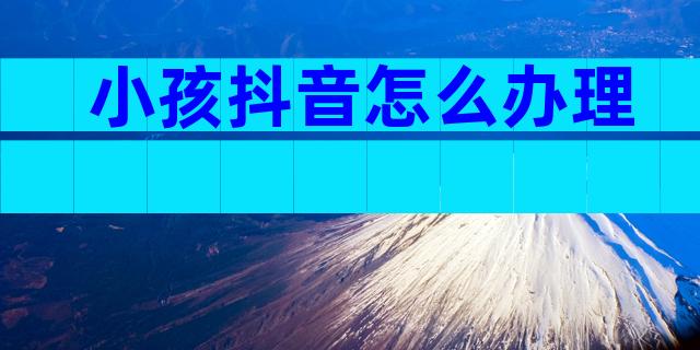 小孩抖音怎么办理