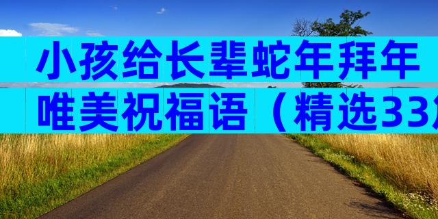 小孩给长辈蛇年拜年唯美祝福语（精选33篇）