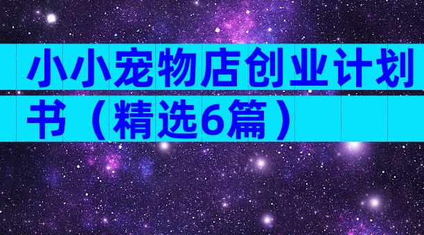 小小宠物店创业计划书（精选6篇）