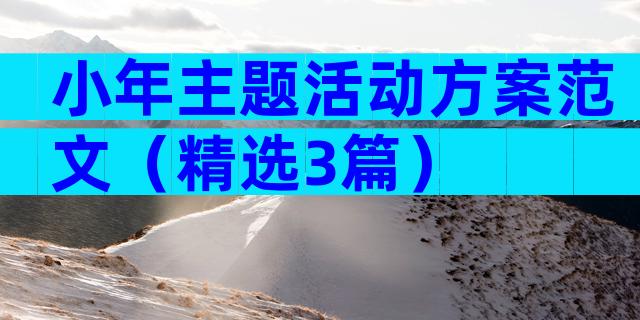 小年主题活动方案范文（精选3篇）