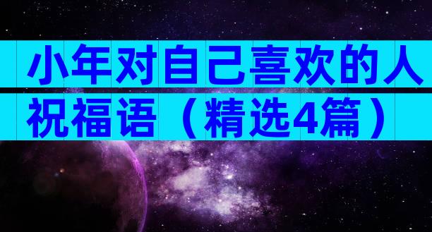 小年对自己喜欢的人祝福语（精选4篇）