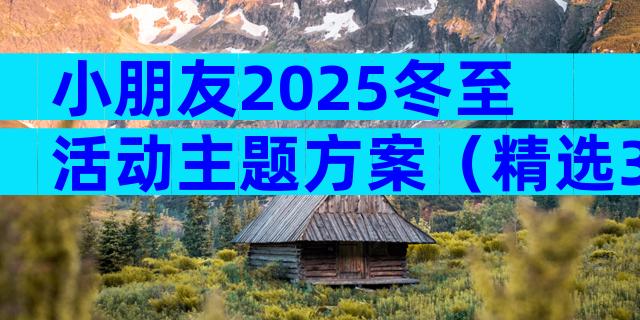 小朋友2025冬至活动主题方案（精选3篇）