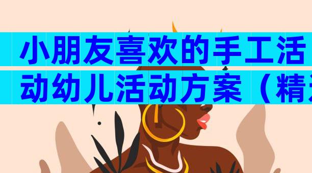 小朋友喜欢的手工活动幼儿活动方案（精选3篇）