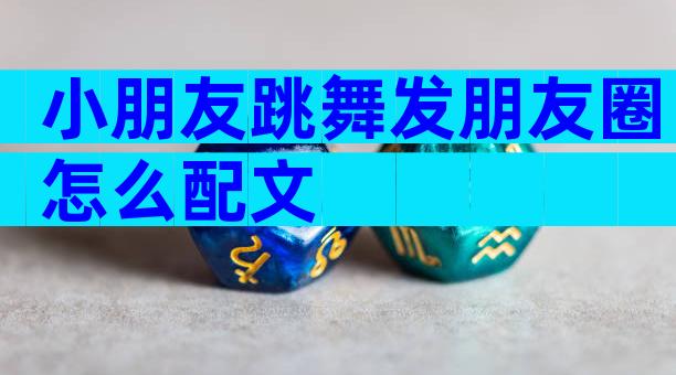 小朋友跳舞发朋友圈怎么配文