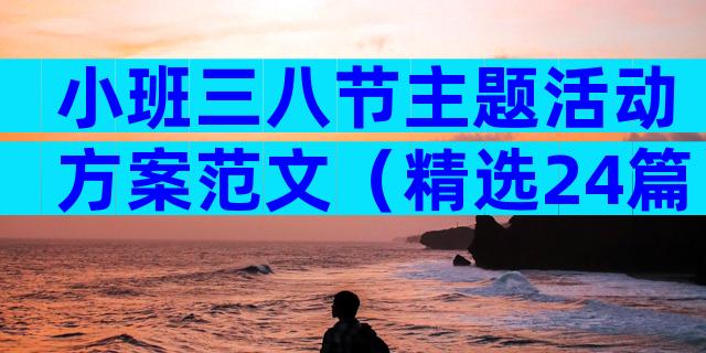 小班三八节主题活动方案范文（精选24篇）