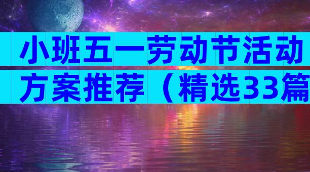 小班五一劳动节活动方案推荐（精选33篇）