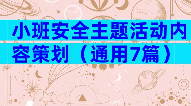 小班安全主题活动内容策划（通用7篇）