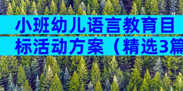 小班幼儿语言教育目标活动方案（精选3篇）