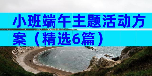 小班端午主题活动方案（精选6篇）