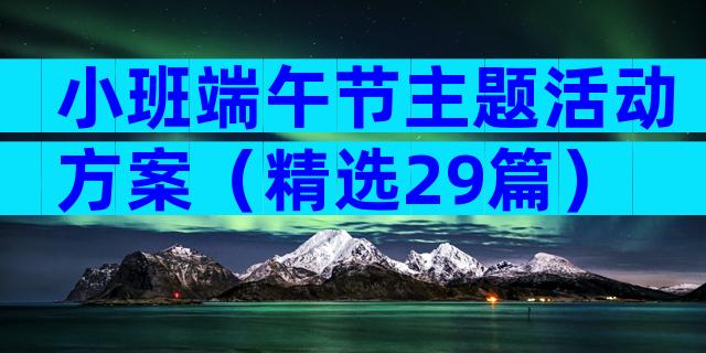 小班端午节主题活动方案（精选29篇）