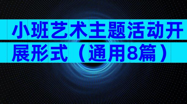小班艺术主题活动开展形式（通用8篇）