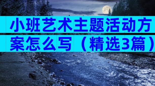 小班艺术主题活动方案怎么写（精选3篇）