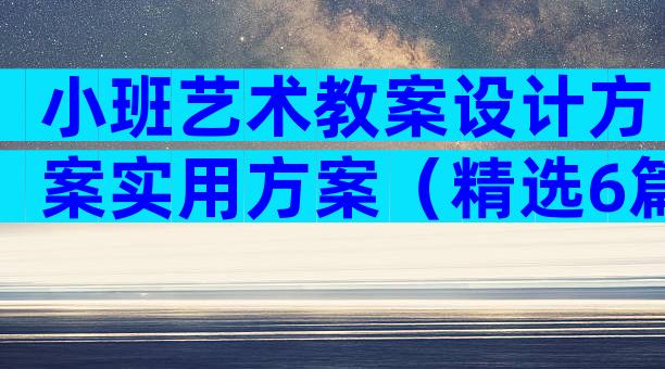 小班艺术教案设计方案实用方案（精选6篇）