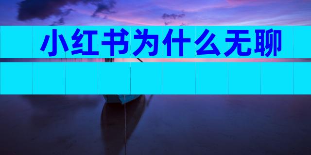 小红书为什么无聊
