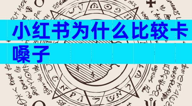 小红书为什么比较卡嗓子