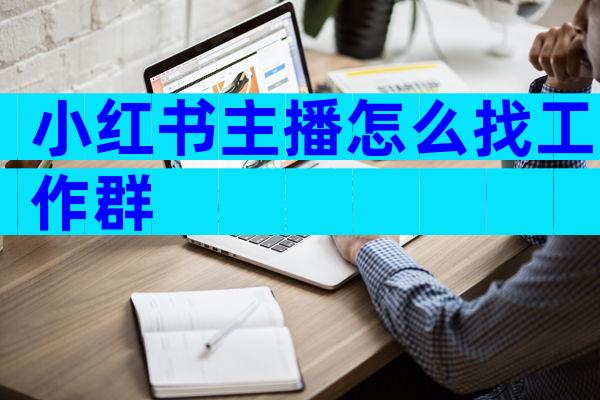 小红书主播怎么找工作群