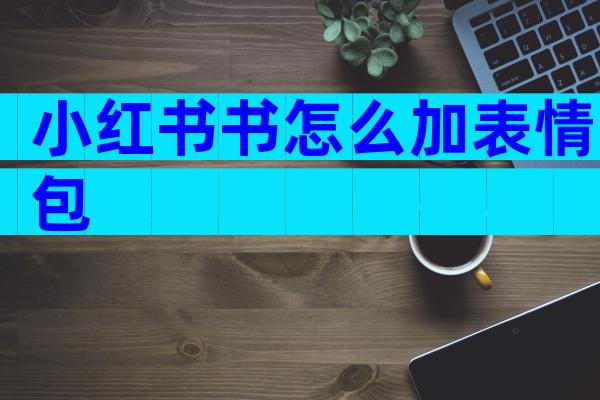 小红书书怎么加表情包