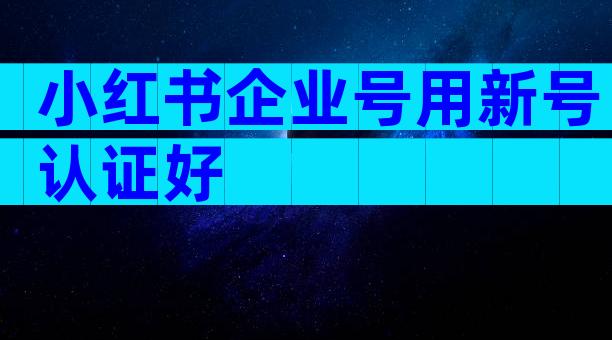 小红书企业号用新号认证好