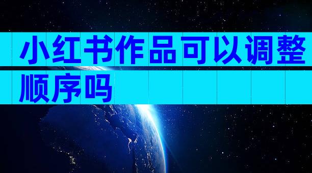 小红书作品可以调整顺序吗