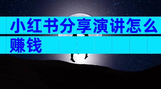 小红书分享演讲怎么赚钱