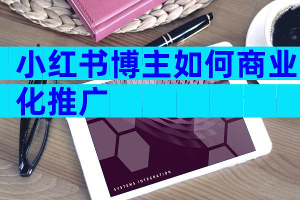 小红书博主如何商业化推广