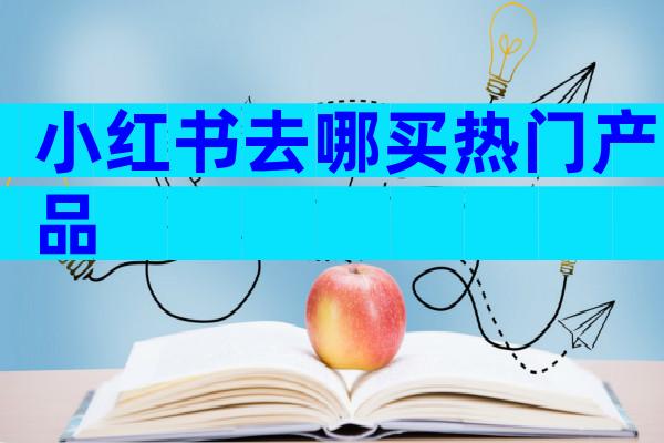 小红书去哪买热门产品