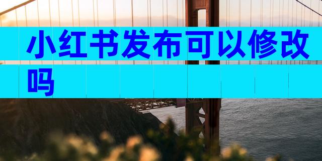 小红书发布可以修改吗