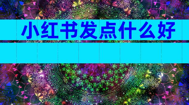 小红书发点什么好