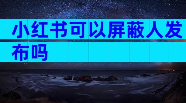 小红书可以屏蔽人发布吗