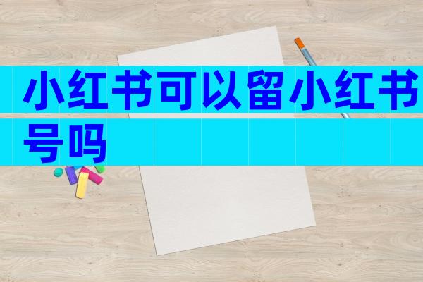 小红书可以留小红书号吗